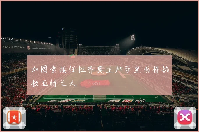 加图索接任拉齐奥主帅萨里或将执教亚特兰大
