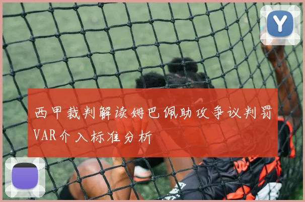 西甲裁判解读姆巴佩助攻争议判罚VAR介入标准分析
