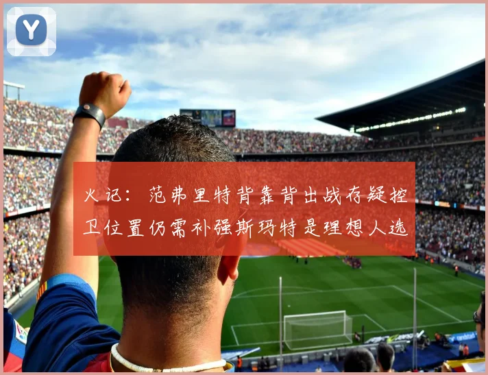 火记：范弗里特背靠背出战存疑控卫位置仍需补强斯玛特是理想人选