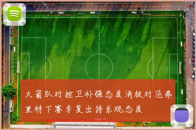 火箭队对控卫补强态度消极对范弗里特下赛季复出持乐观态度