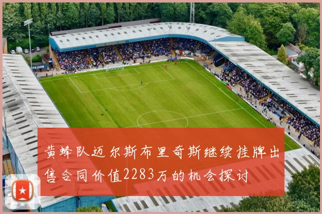 黄蜂队迈尔斯布里奇斯继续挂牌出售合同价值2283万的机会探讨