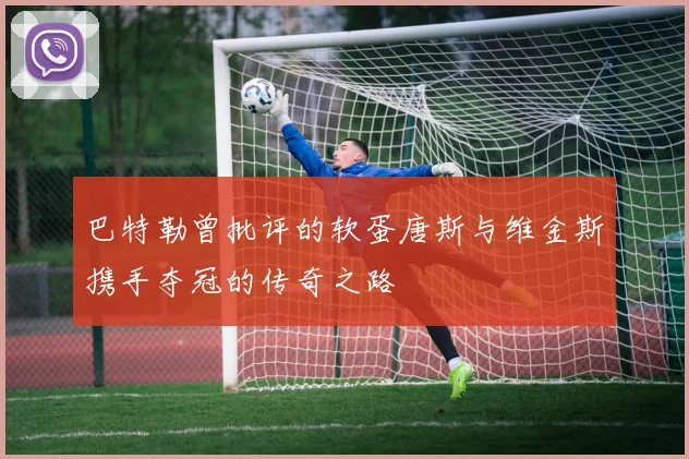 巴特勒曾批评的软蛋唐斯与维金斯携手夺冠的传奇之路