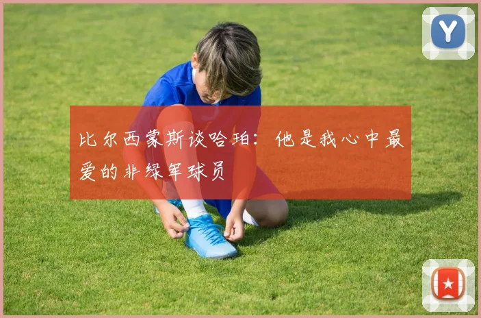 比尔西蒙斯谈哈珀：他是我心中最爱的非绿军球员