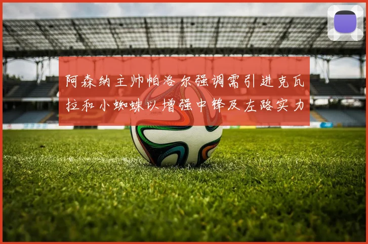 阿森纳主帅帕洛尔强调需引进克瓦拉和小蜘蛛以增强中锋及左路实力
