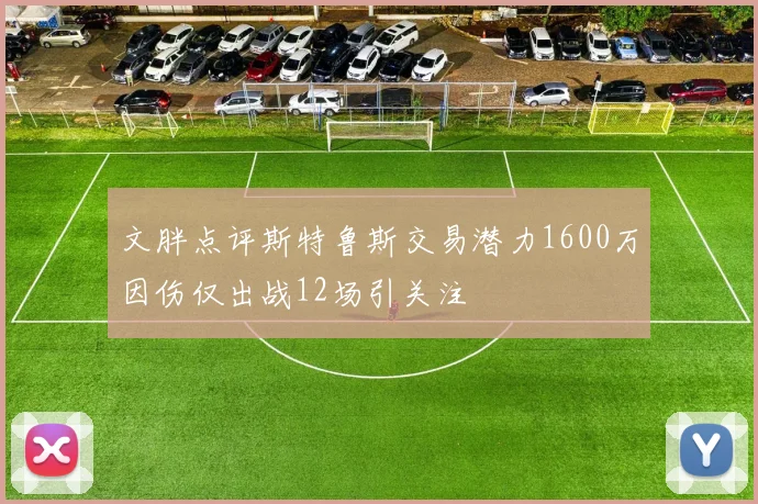 文胖点评斯特鲁斯交易潜力1600万因伤仅出战12场引关注